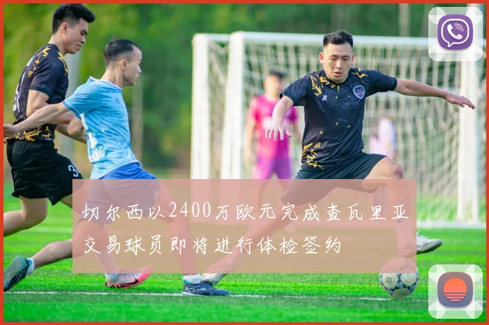 切尔西以2400万欧元完成查瓦里亚交易球员即将进行体检签约