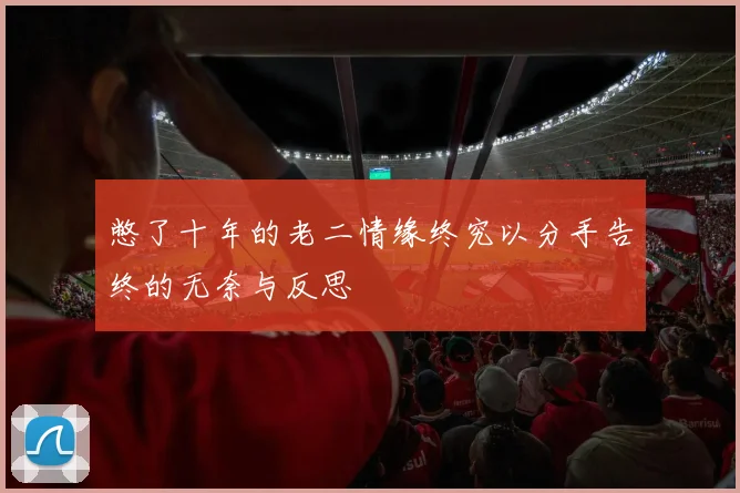憋了十年的老二情缘终究以分手告终的无奈与反思