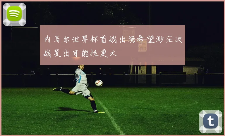 内马尔世界杯首战出场希望渺茫次战复出可能性更大