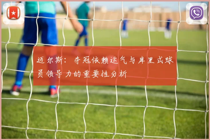 迈尔斯：夺冠依赖运气与库里式球员领导力的重要性分析