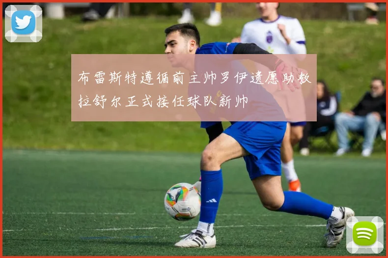 布雷斯特遵循前主帅罗伊遗愿助教拉舒尔正式接任球队新帅