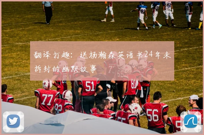 翻译打趣：送杨瀚森英语书24年未拆封的幽默故事