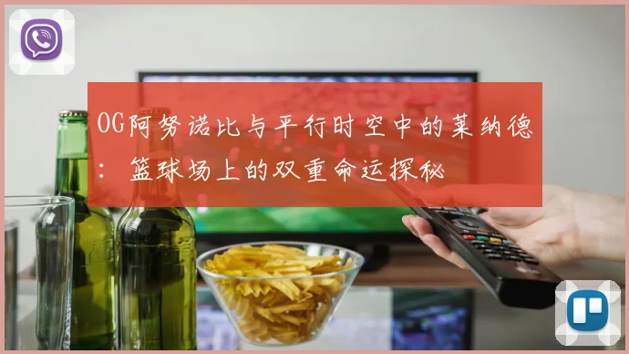 OG阿努诺比与平行时空中的莱纳德：篮球场上的双重命运探秘