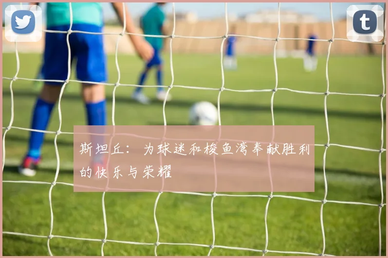 斯坦丘：为球迷和梭鱼湾奉献胜利的快乐与荣耀